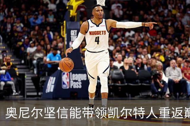 奥尼尔坚信能带领凯尔特人重返巅峰